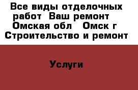 Все виды отделочных работ “Ваш ремонт“ - Омская обл., Омск г. Строительство и ремонт » Услуги   